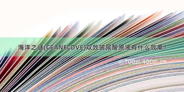 海洋之谜(CEANELOVE)双效玻尿酸原液有什么效果？