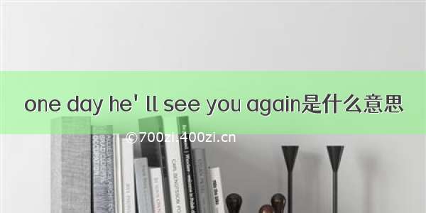 one day he'll see you again是什么意思