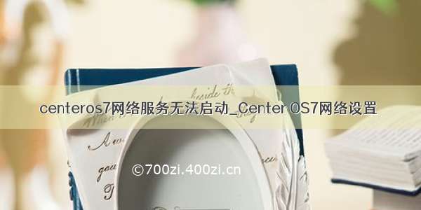 centeros7网络服务无法启动_Center OS7网络设置