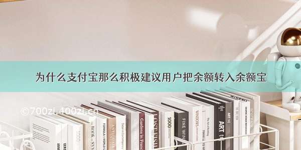 为什么支付宝那么积极建议用户把余额转入余额宝