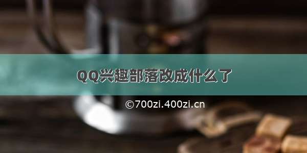 QQ兴趣部落改成什么了