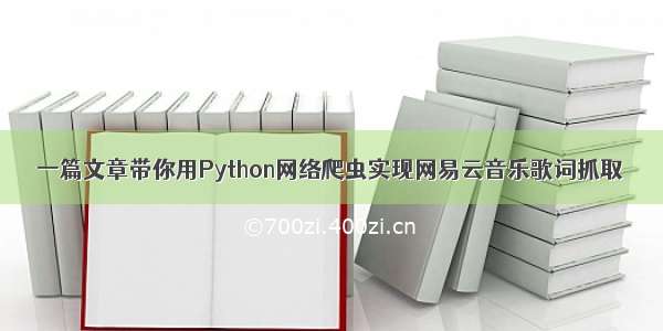 一篇文章带你用Python网络爬虫实现网易云音乐歌词抓取