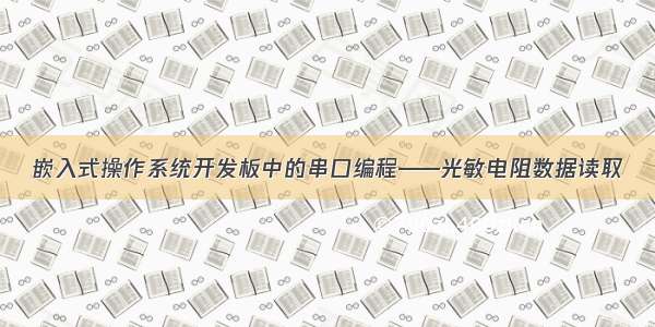 嵌入式操作系统开发板中的串口编程——光敏电阻数据读取