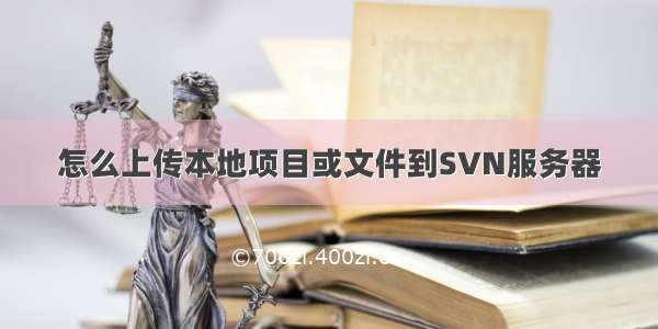 怎么上传本地项目或文件到SVN服务器