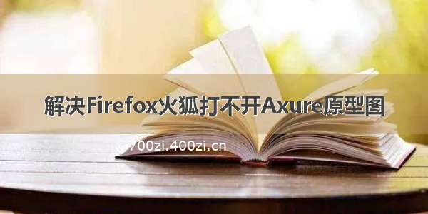 解决Firefox火狐打不开Axure原型图