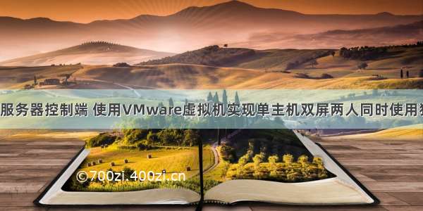 vm虚拟服务器控制端 使用VMware虚拟机实现单主机双屏两人同时使用独立控制