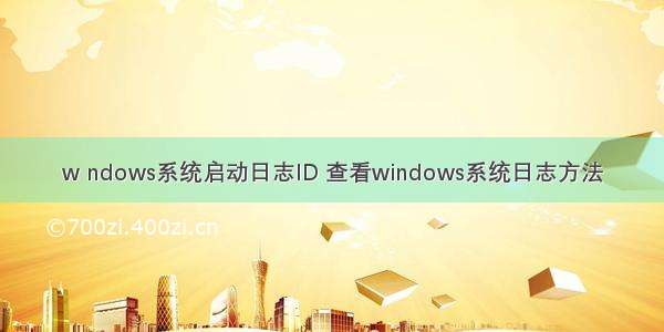 w ndows系统启动日志ID 查看windows系统日志方法