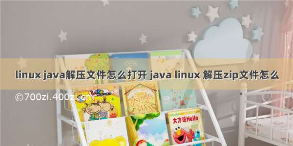 linux java解压文件怎么打开 java linux 解压zip文件怎么