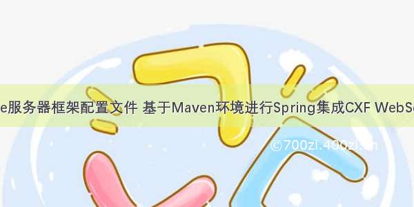 webservice服务器框架配置文件 基于Maven环境进行Spring集成CXF WebService框架