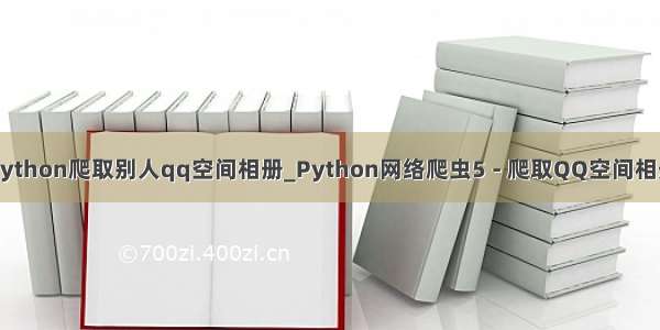 python爬取别人qq空间相册_Python网络爬虫5 - 爬取QQ空间相册