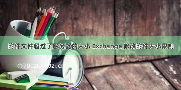 附件文件超过了服务器的大小 Exchange 修改附件大小限制