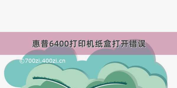 惠普6400打印机纸盒打开错误