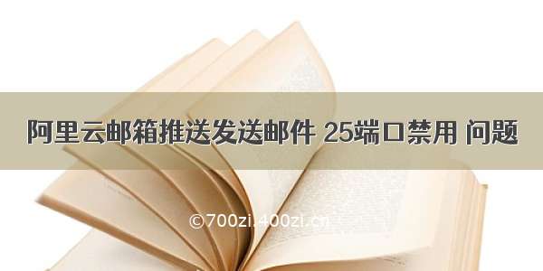 阿里云邮箱推送发送邮件 25端口禁用 问题