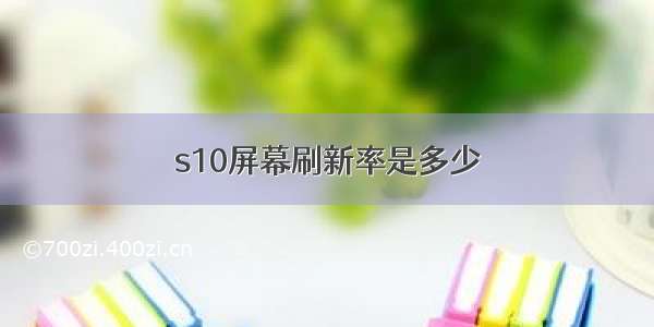 s10屏幕刷新率是多少