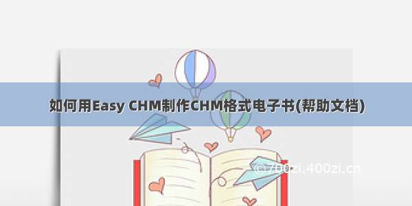 如何用Easy CHM制作CHM格式电子书(帮助文档)