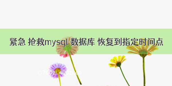 紧急 抢救mysql 数据库 恢复到指定时间点