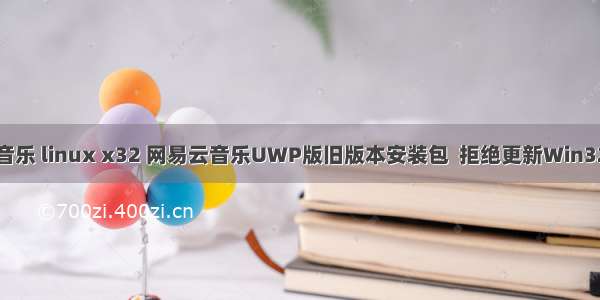 网易云音乐 linux x32 网易云音乐UWP版旧版本安装包  拒绝更新Win32转制版