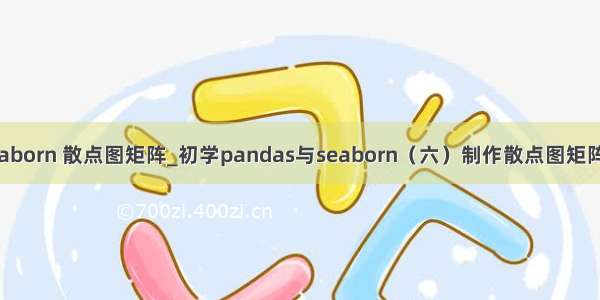 python seaborn 散点图矩阵_初学pandas与seaborn（六）制作散点图矩阵 用python