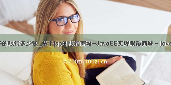 java是牌子的眼镜多少钱_基于jsp的眼镜商城-JavaEE实现眼镜商城 - java项目源码