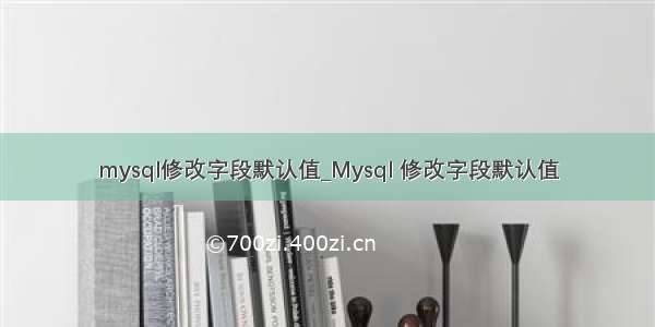 mysql修改字段默认值_Mysql 修改字段默认值