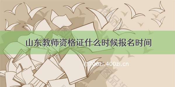 山东教师资格证什么时候报名时间