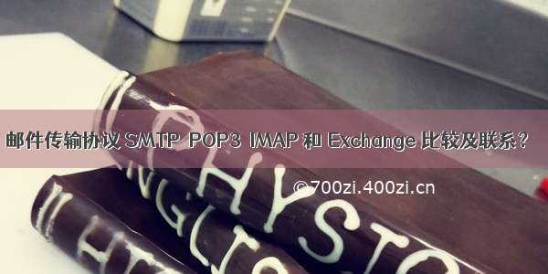 邮件传输协议 SMTP  POP3  IMAP 和 Exchange 比较及联系？