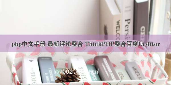 php中文手册 最新评论整合 ThinkPHP整合百度Ueditor