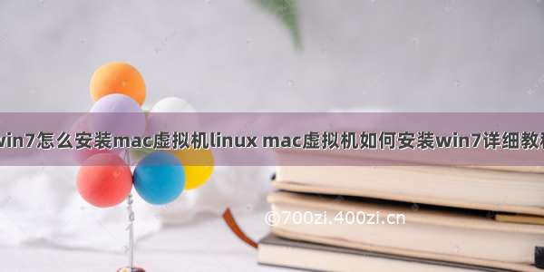 win7怎么安装mac虚拟机linux mac虚拟机如何安装win7详细教程