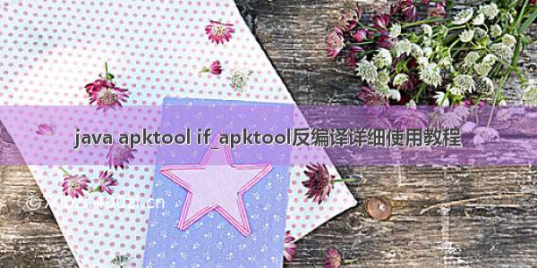 java apktool if_apktool反编译详细使用教程