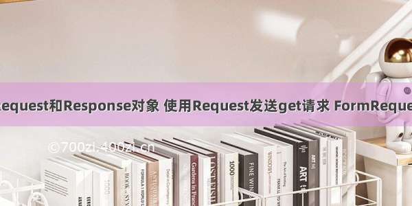 Scrapy框架：Request和Response对象 使用Request发送get请求 FormRequest发送post请求