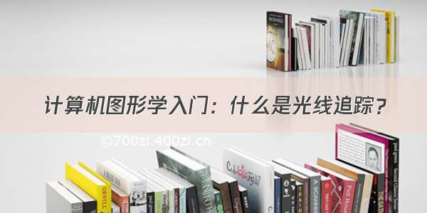 计算机图形学入门：什么是光线追踪？