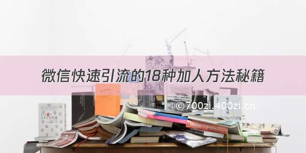 微信快速引流的18种加人方法秘籍