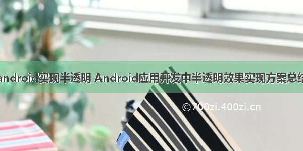 android实现半透明 Android应用开发中半透明效果实现方案总结