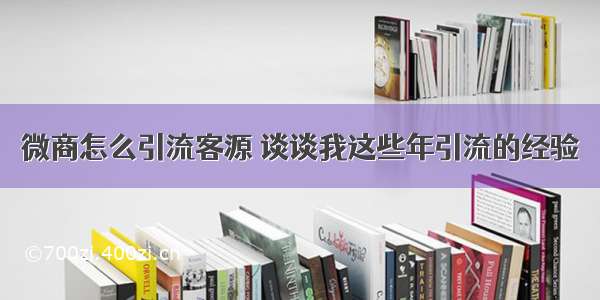 微商怎么引流客源 谈谈我这些年引流的经验