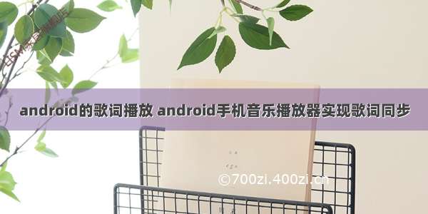 android的歌词播放 android手机音乐播放器实现歌词同步