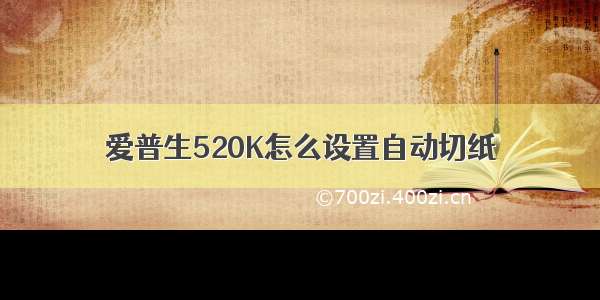 爱普生520K怎么设置自动切纸