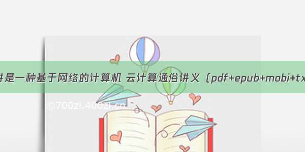 云通俗的讲是一种基于网络的计算机 云计算通俗讲义（pdf+epub+mobi+txt+azw3）