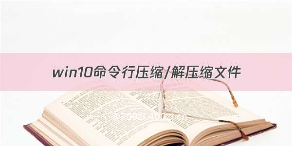 win10命令行压缩/解压缩文件