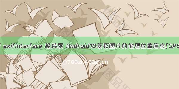 android exifinterface 经纬度 Android10获取图片的地理位置信息[GPS位置]