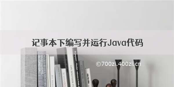 记事本下编写并运行Java代码