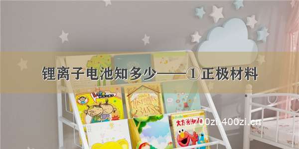 锂离子电池知多少——①正极材料