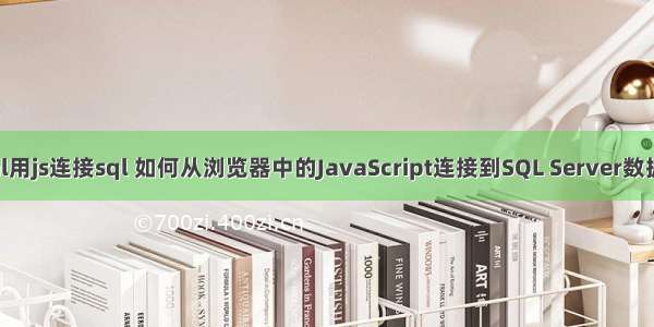 html用js连接sql 如何从浏览器中的JavaScript连接到SQL Server数据库？