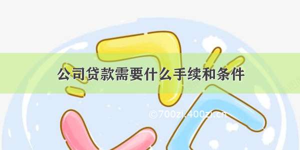 公司贷款需要什么手续和条件