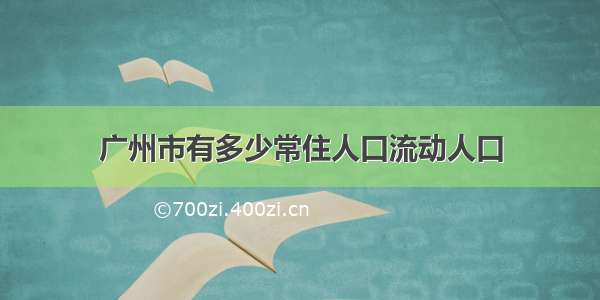 广州市有多少常住人口流动人口