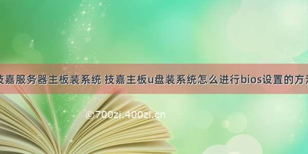 技嘉服务器主板装系统 技嘉主板u盘装系统怎么进行bios设置的方法