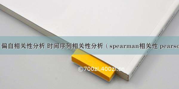 自相关性 偏自相关性分析 时间序列相关性分析（spearman相关性 pearson相关性）