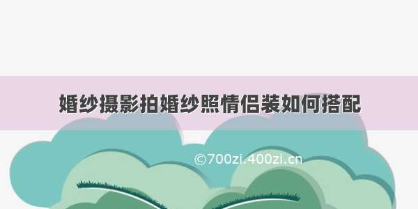 婚纱摄影拍婚纱照情侣装如何搭配