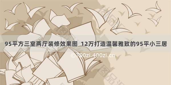 95平方三室两厅装修效果图  12万打造温馨雅致的95平小三居