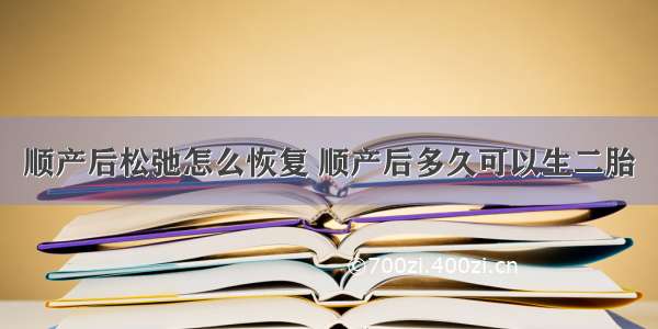 顺产后松弛怎么恢复 顺产后多久可以生二胎