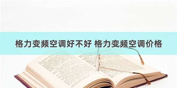 格力变频空调好不好 格力变频空调价格